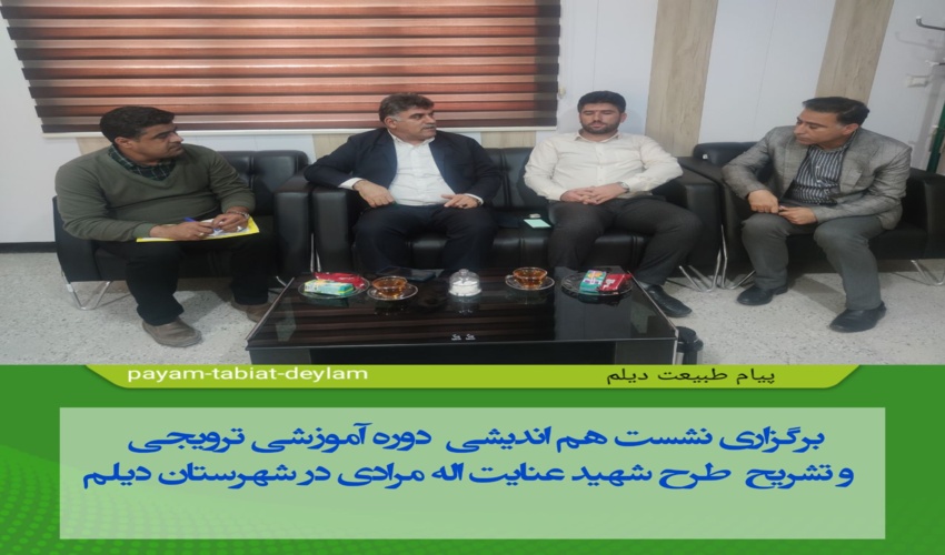 برگزاری نشست هم اندیشی دوره‌های آموزشی ترویجی و تشریح طرح شهید عنایت اله مرادی در شهرستان دیلم