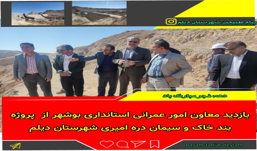 بازدید  هماهنگی امور معاون عمرانی استانداری بوشهر از پروژه بند خاک و سیمان دره امیری شهرستان دیلم